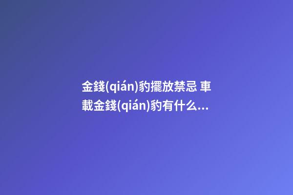 金錢(qián)豹擺放禁忌 車載金錢(qián)豹有什么寓意